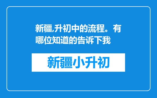 新疆,升初中的流程。有哪位知道的告诉下我