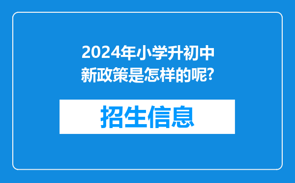 2024年小学升初中新政策是怎样的呢?