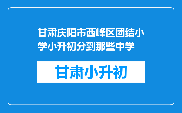 甘肃庆阳市西峰区团结小学小升初分到那些中学