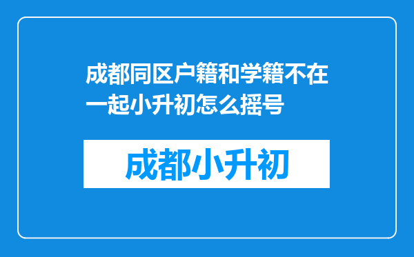 成都同区户籍和学籍不在一起小升初怎么摇号