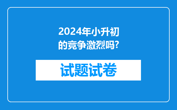 2024年小升初的竞争激烈吗?