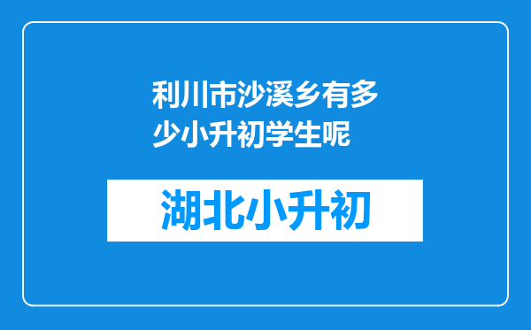 利川市沙溪乡有多少小升初学生呢