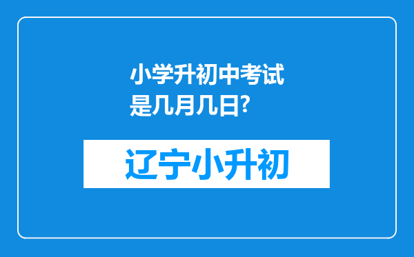 小学升初中考试是几月几日?