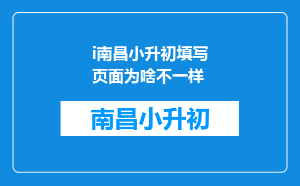 i南昌小升初填写页面为啥不一样