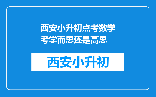 西安小升初点考数学考学而思还是高思