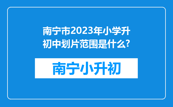 南宁市2023年小学升初中划片范围是什么?