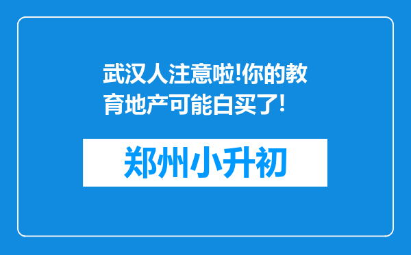 武汉人注意啦!你的教育地产可能白买了!