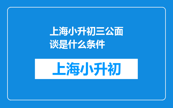 上海小升初三公面谈是什么条件