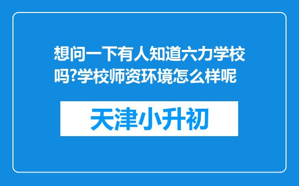 想问一下有人知道六力学校吗?学校师资环境怎么样呢