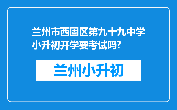 兰州市西固区第九十九中学小升初开学要考试吗?