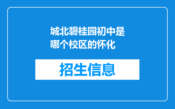 城北碧桂园初中是哪个校区的怀化