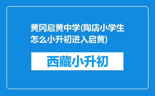 黄冈启黄中学(陶店小学生怎么小升初进入启黄)