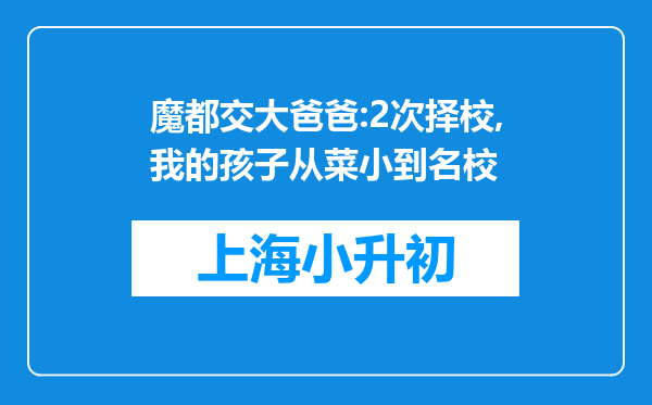 魔都交大爸爸:2次择校,我的孩子从菜小到名校