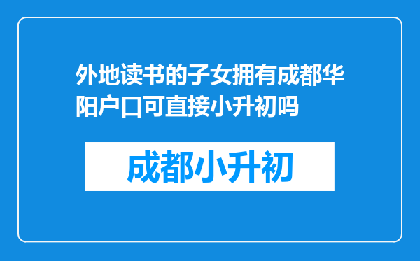 外地读书的子女拥有成都华阳户口可直接小升初吗