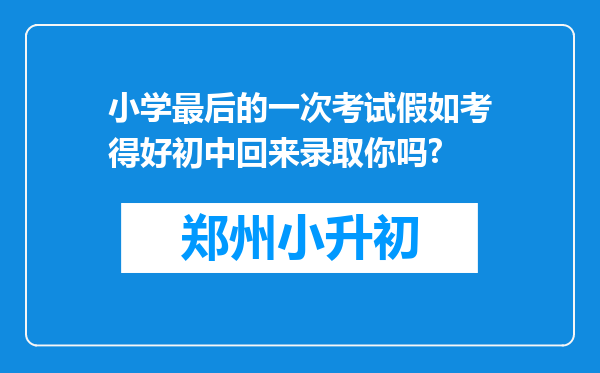 小学最后的一次考试假如考得好初中回来录取你吗?