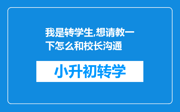 我是转学生,想请教一下怎么和校长沟通