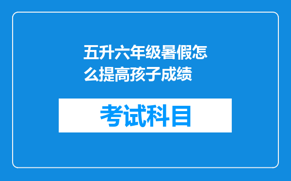 五升六年级暑假怎么提高孩子成绩