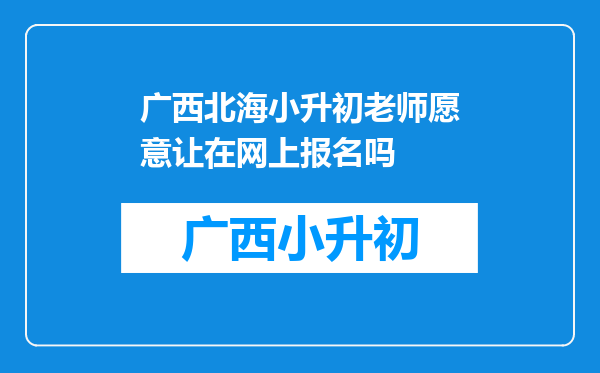 广西北海小升初老师愿意让在网上报名吗