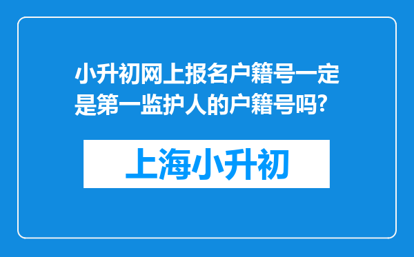 小升初网上报名户籍号一定是第一监护人的户籍号吗?