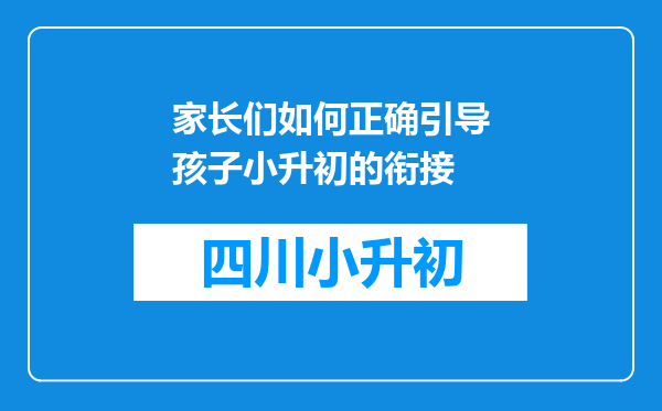 家长们如何正确引导孩子小升初的衔接