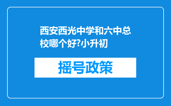 西安西光中学和六中总校哪个好?小升初