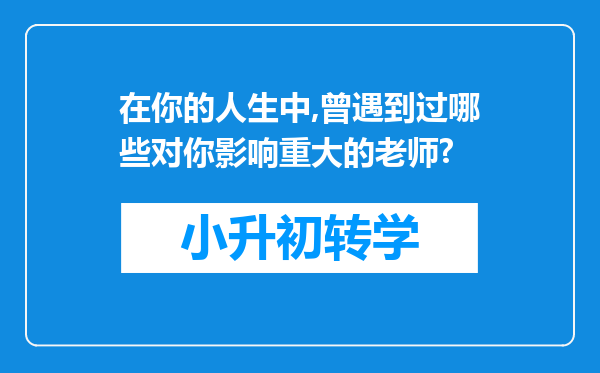 在你的人生中,曾遇到过哪些对你影响重大的老师?