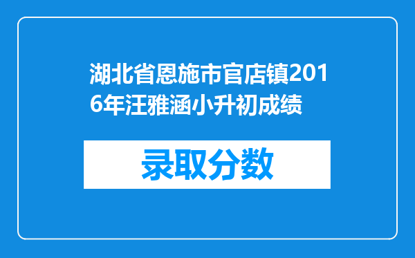 湖北省恩施市官店镇2016年汪雅涵小升初成绩