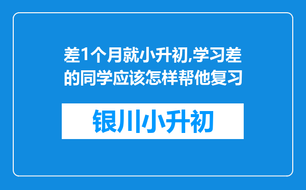 差1个月就小升初,学习差的同学应该怎样帮他复习