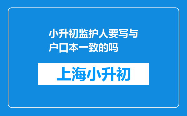 小升初监护人要写与户口本一致的吗