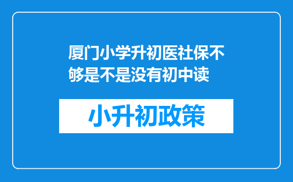 厦门小学升初医社保不够是不是没有初中读