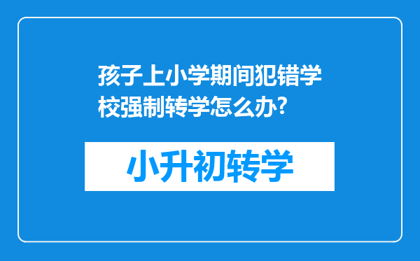 孩子上小学期间犯错学校强制转学怎么办?