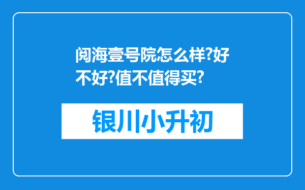 阅海壹号院怎么样?好不好?值不值得买?