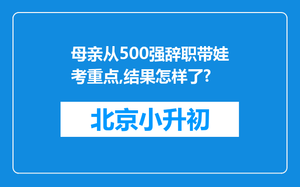 母亲从500强辞职带娃考重点,结果怎样了?