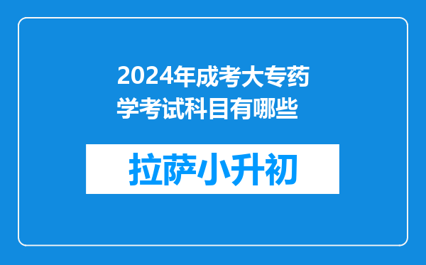 2024年成考大专药学考试科目有哪些