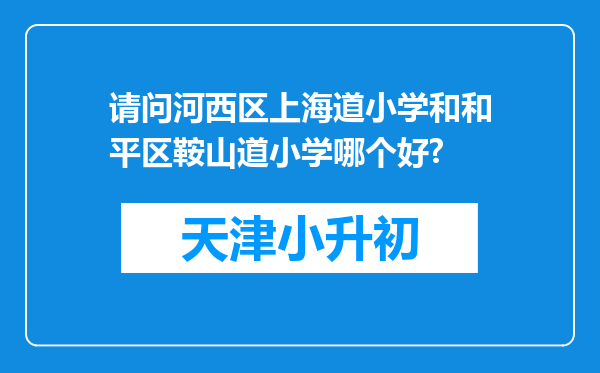 请问河西区上海道小学和和平区鞍山道小学哪个好?