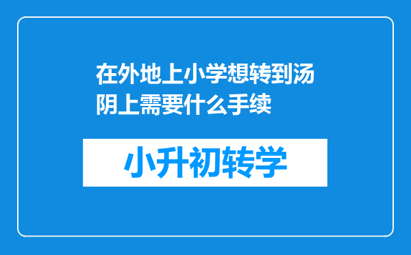 在外地上小学想转到汤阴上需要什么手续