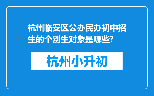 杭州临安区公办民办初中招生的个别生对象是哪些?