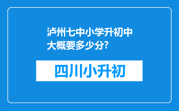 泸州七中小学升初中大概要多少分?