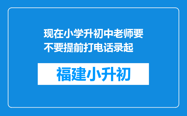 现在小学升初中老师要不要提前打电话录起