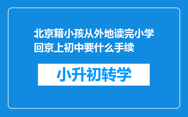 北京籍小孩从外地读完小学回京上初中要什么手续