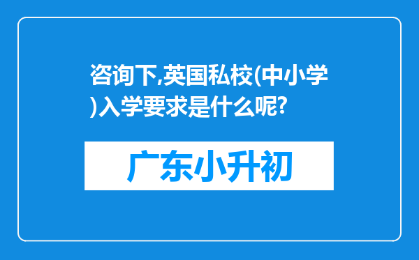 咨询下,英国私校(中小学)入学要求是什么呢?