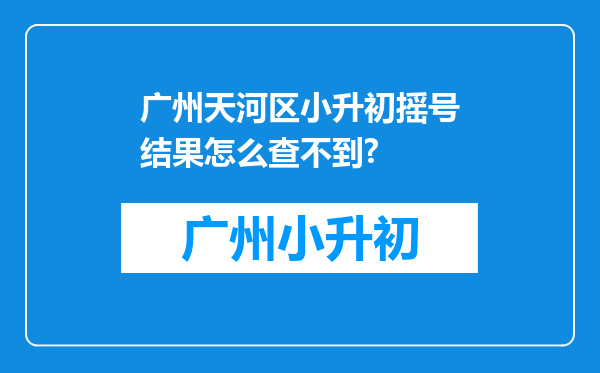 广州天河区小升初摇号结果怎么查不到?