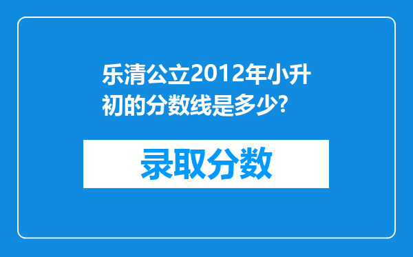 乐清公立2012年小升初的分数线是多少?