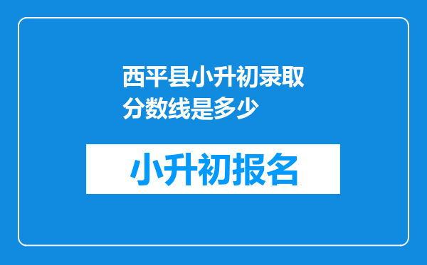 西平县小升初录取分数线是多少