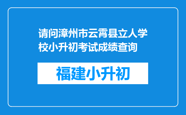 请问漳州市云霄县立人学校小升初考试成绩查询