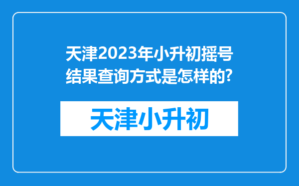 天津2023年小升初摇号结果查询方式是怎样的?