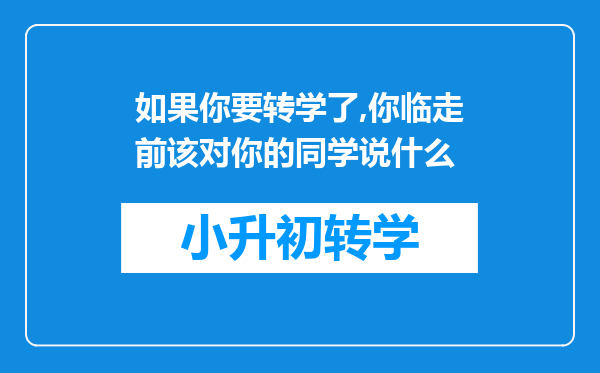 如果你要转学了,你临走前该对你的同学说什么