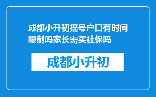 成都小升初摇号户口有时间限制吗家长需买社保吗