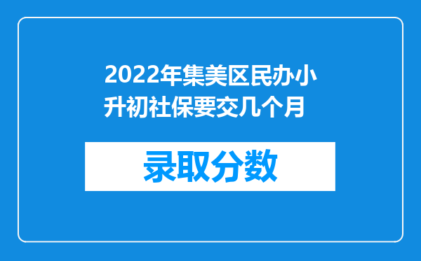 2022年集美区民办小升初社保要交几个月