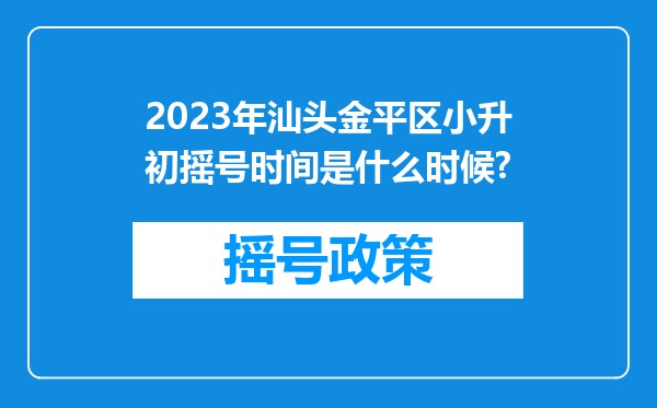 2023年汕头金平区小升初摇号时间是什么时候?